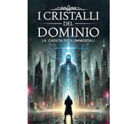 I cristalli del dominio. La caduta degli immortali (Vol. 1)