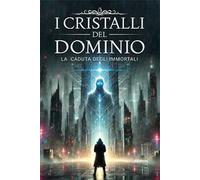 I cristalli del dominio. La caduta degli immortali. Vol. 1