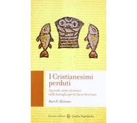 I cristianesimi perduti. Apocrifi, sette ed eretici nella battaglia per le sacre scritture