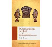 I cristianesimi perduti. Apocrifi, sette ed eretici nella battaglia per le sacre scritture