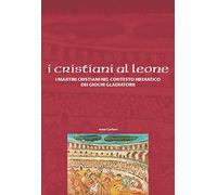 I cristiani ai leoni. I martiri cristiani nel contesto mediatico dei giochi gladiatori