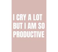I Cry A Lot But I Am So Productive: A notebook for ambitious people with feelings