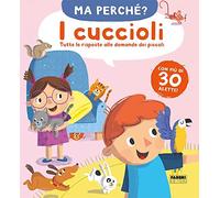 I cuccioli. Tutte le risposte alle domande dei piccoli. Ma perché? Ediz. a colori