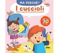 I cuccioli. Tutte le risposte alle domande dei piccoli. Ma perché? Ediz. a colori