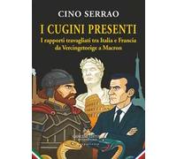 I cugini presenti. I rapporti travagliati tra Italia e Francia da Vercingetorige a Macron