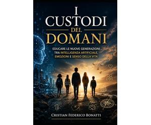 I Custodi del Domani: Educare le nuove generazioni tra intelligenza artificiale, emozioni e senso della vita