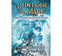I custodi del mare. Storie e leggende dell'arcipelago toscano - Fantozzi Paolo