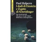 I dadi di Einstein e il gatto di Schrödinger. Due menti geniali alle prese con gli enigmi della fisica contemporanea