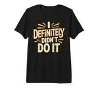 I Definitely Didn't Do It Scusa per Il Sarcasmo colpevole Maglietta Premium
