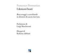 Francesco Permunian – I demoni beati. Bracconaggi e scorribande in distretti di caccia riservata