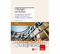 I dialoghi sul futuro. Un metodo per costruire progetti relazionali con fa...