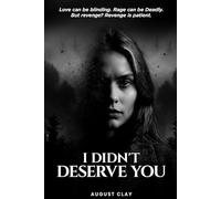 I Didn’t Deserve You: Love can be blinding. Rage can be deadly. But revenge? Revenge is patient.