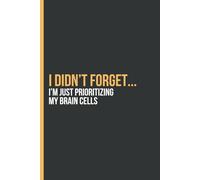 I didn’t forget... I’m just prioritizing my brain cells: Funny Gift Notebook Journal For Friend And Family