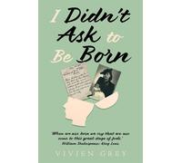 I Didnt Ask To Be Born: When we are born we cry that we are come to this...