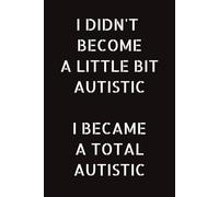 I didn't become a little bit autistic, I became a total autistic; note book for adults: I didn't become a little bit autistic notebook, 120 lined pages for adults.
