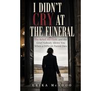 I Didn't Cry at the Funeral: The Relief, the Guilt, and the Grief Nobody Allows You When a Difficult Parent Dies