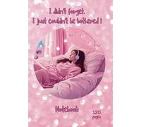 I didn't forget. I just couldn't be bothered! Notebook: Notebook for girls.