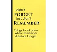 I Didn't Forget, I Just Didn't Remember: Things to Jot Down When I Remember and Before I Forget