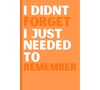 I didn't forget, I just needed to remember: Funny Gift Notebook Journal for Friends and Family: Orange Cover, I didn't forget, I just needed to remember