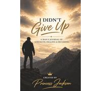 I Didn't Give Up: A Man's Journal of Strength, Healing & Becoming
