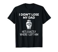 I Didn't Lose My Dad He's Exactly Where I Left Him Maglietta