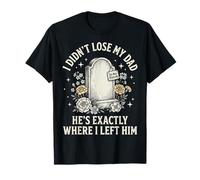 I Didn't Lose My Dad He's Exactly Where I Left Him Maglietta