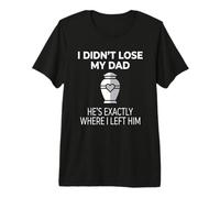 I Didn't Lose My Dad He's Exactly Where I Left Him Maglietta Premium