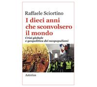 I dieci anni che sconvolsero il mondo. Crisi globale e geopolitica dei neo...