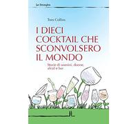 I dieci cocktail che sconvolsero il mondo. Storie di uomini, donne, alcol e bar
