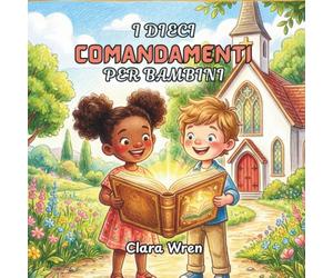 I dieci comandamenti per bambini: Dieci regole d’amore da Dio, raccontate attraverso storie e parole semplici per i più piccoli