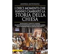I dieci momenti che hanno cambiato la storia della Chiesa. Protagonisti, conflitti e riforme, dall’editto di Costantino al Sacro Romano Impero, dalla Controriforma al Concilio vaticano II