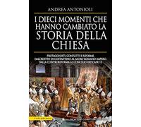 I dieci momenti che hanno cambiato la storia della Chiesa. Protagonisti, conflitti e riforme, dall’editto di Costantino al Sacro Romano Impero, dalla Controriforma al Concilio vaticano II