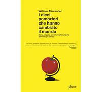 I dieci pomodori che hanno cambiato il mondo. Storia, viaggi e avventure alla scoperta del frutto più amato