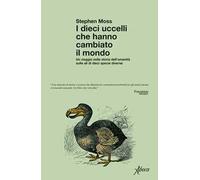 I dieci uccelli che hanno cambiato il mondo. Un viaggio nella storia dell'umanità sulle ali di dieci specie diverse