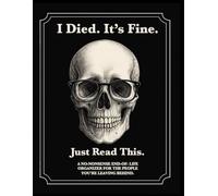 I Died. It's Fine. Just Read This.: A No-Nonsense End-of-Life Organizer for the People You're Leaving Behind.