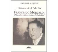 I difensori laici di padre Pio. Francesco Morcaldi «il cavaliere fedele, sindaco di padre Pio»