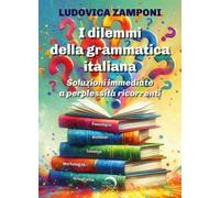 I dilemmi della grammatica italiana. Soluzioni immediate a perplessità ricorrenti