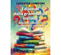 I dilemmi della grammatica italiana. Soluzioni immediate a perplessità ricorrenti