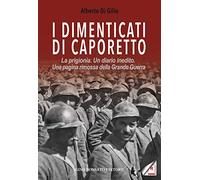 I dimenticati di Caporetto. La prigionia. Un diario inedito. Una pagina rimossa della Grande Guerra