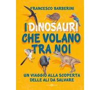 I dinosauri che volano tra noi. Un viaggio alla scoperta delle ali da salvare