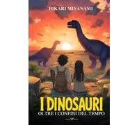 I Dinosauri Oltre i Confini del Tempo: Un’avventura fantasy tra dinosauri, misteri e viaggi nel tempo - Il libro di azione e fantascienza per bambini e ragazzi