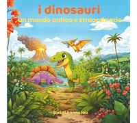 i dinosauri un mondo antico e straordinario: un libro illustrato per bambini per scoprire la preistoria