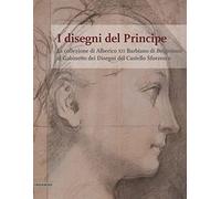 I disegni del Principe. La collezione di Alberico XII Barbiano di Belgioioso al Gabinetto dei Disegni del Castello Sforzesco