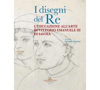 I disegni del re. L'educazione all'arte di Vittorio Emanuele III di Savoia...