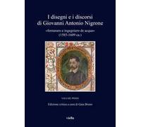 I disegni e i discorsi di Giovanni Antonio Nigrone «fontanaro e ingegniero de acqua» (1585-1609 ca.). Ediz. critica. Vol. 1