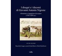 I disegni e i discorsi di Giovanni Antonio Nigrone. II «fontanaro e ingegniero de acqua» (1585-1609 ca.). Ediz. critica. Vol. 2