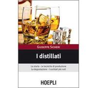 I distillati. La storia, le tecniche di produzione, la degustazione, i cocktail più noti