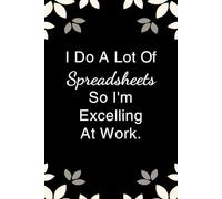 I Do A Lot Of Spreadsheets So I'm Excelling At Work: Notebook with Funny Saying On Cover for Friends, School, Family, Office, New Jobs, Secret Santa, Birthday, Staff Manager (6x9 inches)