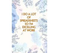I Do A Lot Of Spreadsheets So I'm Excelling At Work: Sarcastic Notebook Gift for Work, Co-workers, Team, School, Office, Staff, HR (6"x9" - 100 pages)
