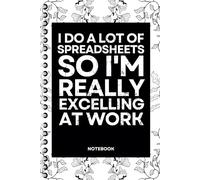 I Do A Lot Of Spreadsheets So I'm Really Excelling At Work: Blank Lined Notebook With Funny Sayings On Cover Funny work gag gifts for coworkers, Adult, Men, Women